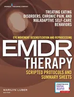 Terapia desenzibilizáciou a reprocesingom očných pohybov (Emdr) Skriptované protokoly a súhrnné listy: Liečba porúch príjmu potravy, chronickej bolesti a malátnosti - Eye Movement Desensitization and Reprocessing (Emdr) Therapy Scripted Protocols and Summary Sheets: Treating Eating Disorders, Chronic Pain and Malada