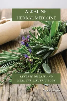 Alkalická bylinná medicína: Alkalická alkalická literatúra: Zvráťte choroby a uzdravte elektrické telo - Alkaline Herbal Medicine: Reverse Disease and Heal the Electric Body