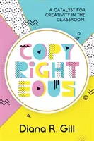 Copyrighteous: Katalyzátor tvorivosti v triede - Copyrighteous: A Catalyst for Creativity in the Classroom