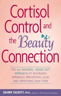 Kontrola kortizolu a súvislosť s krásou: Prírodný prístup zvnútra na zvrátenie vrások, prevenciu akné a zlepšenie tónu pleti - Cortisol Control and the Beauty Connection: The All-Natural, Inside-Out Approach to Reversing Wrinkles, Preventing Acne and Improving Skin Tone