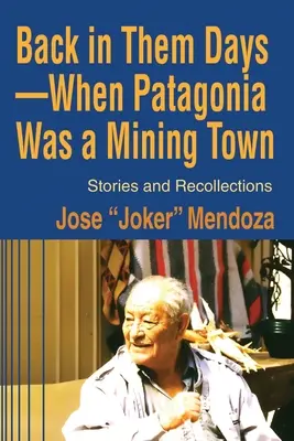 Vtedy, keď Patagónia bola baníckym mestom: príbehy a spomienky - Back in Them Days--When Patagonia Was a Mining Town: Stories and Recollections