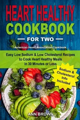 Zdravá kuchárska kniha pre dve osoby: Jednoduché recepty s nízkym obsahom sodíka a cholesterolu na prípravu zdravých jedál pre srdce za 30 minút alebo menej, American Heart Associatio - Heart Healthy Cookbook for Two: Easy Low Sodium & Low Cholesterol Recipes to Cook Heart Healthy Meals in 30 Minutes or Less, American Heart Associatio