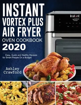Instant Vortex Plus Air Fryer Oven Cookbook 2020: Jednoduché, rýchle a zdravé recepty pre inteligentných ľudí s nízkym rozpočtom - Instant Vortex Plus Air Fryer Oven Cookbook 2020: Easy, Quick and Healthy Recipes for Smart People On a Budget