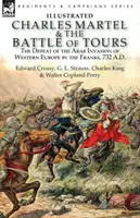 Karol Martel a bitka pri Tours: porážka arabskej invázie do západnej Európy Frankami, 732 n. l. - Charles Martel & the Battle of Tours: the Defeat of the Arab Invasion of Western Europe by the Franks, 732 A.D