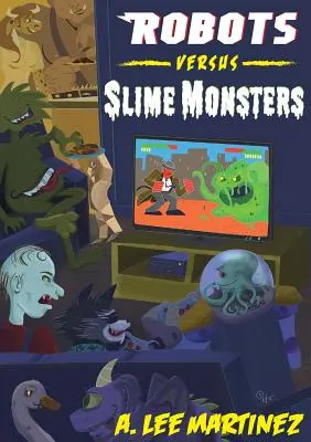 Roboti verzus slizké príšery: Lee Martineza - Robots versus Slime Monsters: An A. Lee Martinez Collection