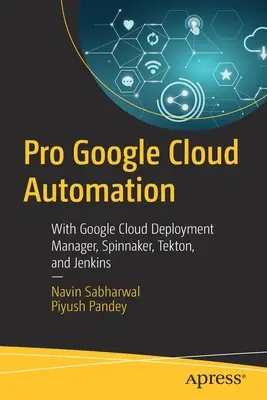 Pro Google Cloud Automation: Nasadenie v cloude: Pomocou Google Cloud Deployment Manager, Spinnaker, Tekton a Jenkins - Pro Google Cloud Automation: With Google Cloud Deployment Manager, Spinnaker, Tekton, and Jenkins