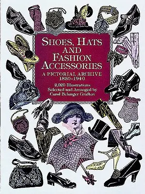 Topánky, klobúky a módne doplnky: Obrázkový archív, 1850-1940 - Shoes, Hats and Fashion Accessories: A Pictorial Archive, 1850-1940