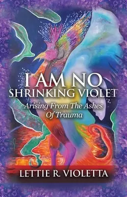 Nie som žiadna zmenšujúca sa fialka: Povstanie z popola traumy - I Am No Shrinking Violet: Arising From The Ashes Of Trauma