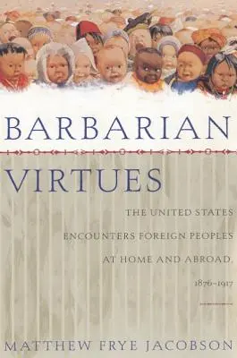 Barbarské cnosti: Spojené štáty sa stretávajú s cudzími národmi doma a v zahraničí, 1876-1917 - Barbarian Virtues: The United States Encounters Foreign Peoples at Home and Abroad, 1876-1917