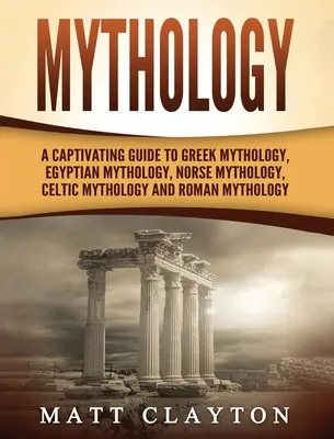 Mytológia: Pútavý sprievodca gréckou mytológiou, egyptskou mytológiou, severskou mytológiou, keltskou mytológiou a rímskou mytológiou - Mythology: A Captivating Guide to Greek Mythology, Egyptian Mythology, Norse Mythology, Celtic Mythology and Roman Mythology