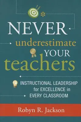 Nikdy nepodceňujte svojich učiteľov: Učitelia: Nepodceňujte učiteľské vedenie pre dokonalosť v každej triede - Never Underestimate Your Teachers: Instructional Leadership for Excellence in Every Classroom