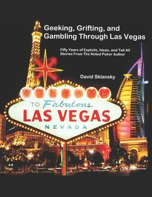 Geeking, Grifting, and Gambling Through Las Vegas: Päťdesiat rokov nápadov a príbehov od známeho pokerového autora - Geeking, Grifting, and Gambling Through Las Vegas: Fifty Years of Exploits, Ideas, and Tell All Stories, From The Noted Poker Author