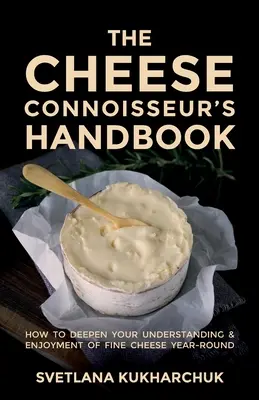 Príručka znalca syrov: Ako prehĺbiť svoje chápanie a pôžitok z kvalitných syrov počas celého roka - The Cheese Connoisseur's Handbook: How to deepen your understanding and enjoyment of fine cheese year-round