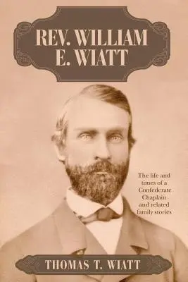 Rev. William E. Wiatt: Život a časy kaplána Konfederácie a súvisiace rodinné príbehy - Rev. William E. Wiatt: The life and times of a Confederate Chaplain and related family stories