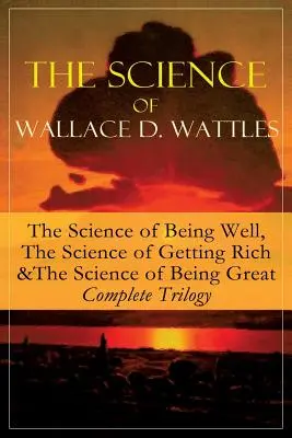 Veda Wallace D. Wattlesa: Veda o tom, ako sa mať dobre, Veda o tom, ako zbohatnúť a Veda o tom, ako byť skvelý - kompletná trilógia: Od jedného z - The Science of Wallace D. Wattles: The Science of Being Well, The Science of Getting Rich & The Science of Being Great - Complete Trilogy: From one of