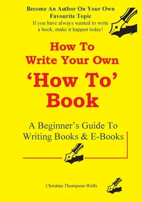 Ako napísať knihu Ako na to: Príručka pre začiatočníkov, ako písať knihy a elektronické knihy - How To Write A How To Book: A Beginner's Guide To Writing Books And E-Books