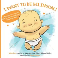 Chcem byť dvojjazyčný! Kniha pre nových rodičov s dôležitou požiadavkou vášho dieťaťa - I Want to Be Bilingual!: A Book for New Parents with an Important Request from Your Baby