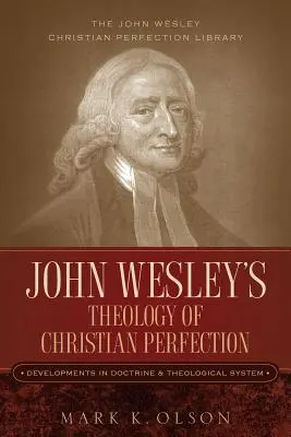 Teológia kresťanskej dokonalosti Johna Wesleyho: J. Wesley: Vývoj doktríny a teologického systému - John Wesley's Theology of Christian Perfection: Developments in Doctrine & Theological System