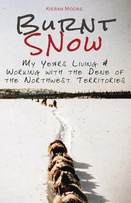Spálený sneh: Moje roky života a práce s Dene v Severozápadných teritóriách - Burnt Snow: My years living and working with the Dene of the Northwest Territories