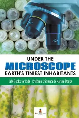 Pod mikroskopom: Pod mikroskopom: Najmenší obyvatelia Zeme: Knihy o živote pre deti - detské knihy o vede a prírode - Under the Microscope: Earth's Tiniest Inhabitants: Life Books for Kids - Children's Science & Nature Books