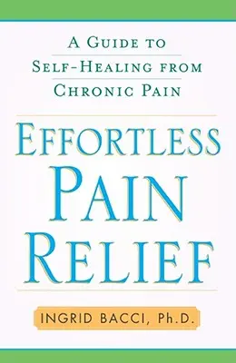 Úľava od bolesti bez námahy: Bezbolestná pomoc: Sprievodca samoliečbou chronickej bolesti Bezbolestná pomoc: Sprievodca samoliečbou chronickej bolesti - Effortless Pain Relief: A Guide to Self-Healing from Chronic Pain