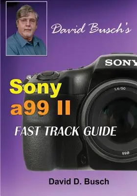 RÝCHLÝ SPRIEVODCA DAVIDA BUSCHA pre Sony Alpha a99 II - DAVID BUSCH'S Sony Alpha a99 II FAST TRACK GUIDE