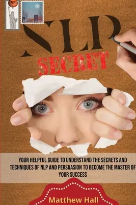 Tajomstvá NLP: Váš užitočný sprievodca na pochopenie tajomstiev a techník NLP a presviedčania, aby ste sa stali pánom svojho úspechu - NLP Secrets: Your Helpful Guide To Understand The Secrets And Techniques Of NLP And Persuasion To Become The Master Of Your Success