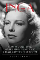 Inga: Edgara Hoovera: Kennedyho veľká láska, Hitlerova dokonalá kráska a hlavná podozrivá - Inga: Kennedy's Great Love, Hitler's Perfect Beauty, and J. Edgar Hoover's Prime Suspect