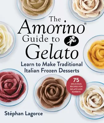 Amorino Guide to Gelato: Naučte sa pripravovať tradičné talianske dezerty - 75 receptov na zmrzlinu a sorbety - The Amorino Guide to Gelato: Learn to Make Traditional Italian Desserts--75 Recipes for Gelato and Sorbets