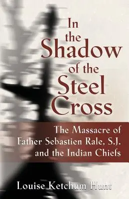 V tieni oceľového kríža: : a indiánskych náčelníkov: masaker otca Sebastina Rleho, SJ - In the Shadow of the Steel Cross: : The Massacre of Father Sebastin Rle, S.J. and the Indian Chiefs