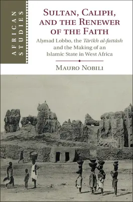 Sultán, kalif a obnoviteľ viery: Aḥmad Lobbo, Tārīkh Al-Fattāsh a vytváranie islamského štátu v západnej Afrike - Sultan, Caliph, and the Renewer of the Faith: Aḥmad Lobbo, the Tārīkh Al-Fattāsh and the Making of an Islamic State in West Afric