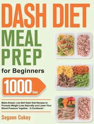 Dash Diet Meal Prep for Beginners: Príprava jedál pre začiatočníkov: Dashova diéta: 1000 receptov na 1000 dní vopred s nízkym obsahom soli, ktoré podporujú prirodzený úbytok hmotnosti a znižujú krvný tlak - Dash Diet Meal Prep for Beginners: 1000-Day Make-Ahead, Low-Salt Dash Diet Recipes to Promote Weight Loss Naturally and Lower Your Blood Pressure Toge