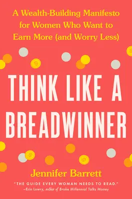Mysli ako živiteľ rodiny: Manifest budovania bohatstva pre ženy, ktoré chcú zarábať viac (a menej sa obávať) - Think Like a Breadwinner: A Wealth-Building Manifesto for Women Who Want to Earn More (and Worry Less)