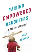 Vychovávame silné dcéry: Príručka pre otcov: ako sa stať otcom - Raising Empowered Daughters: A Dad-To-Dad Guide