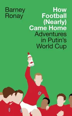 Ako sa futbal (takmer) vrátil domov: Dobrodružstvá na Putinových majstrovstvách sveta vo futbale - How Football (Nearly) Came Home: Adventures in Putin's World Cup