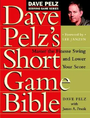 Biblia krátkej hry Davea Pelza: Vychutnajte si jemný švih a znížte svoje skóre - Dave Pelz's Short Game Bible: Master the Finesse Swing and Lower Your Score