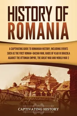 Dejiny Rumunska: Pútavý sprievodca rumunskými dejinami vrátane udalostí, ako je prvá rímsko-dácka vojna, nájazdy Vlada III. - History of Romania: A Captivating Guide to Romanian History, Including Events Such as the First Roman-Dacian War, Raids of Vlad III Dracul