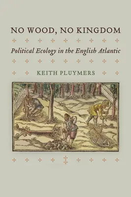 Žiadne drevo, žiadne kráľovstvo: Politická ekológia v anglickom Atlantiku - No Wood, No Kingdom: Political Ecology in the English Atlantic