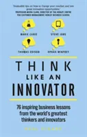 Myslite ako inovátor: 76 inšpiratívnych obchodných lekcií od najväčších svetových mysliteľov a inovátorov - Think Like an Innovator: 76 Inspiring Business Lessons from the World's Greatest Thinkers and Innovators
