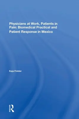 Lekári v práci, pacienti v bolesti: Biomedicínska prax a reakcie pacientov v Mexiku - Physicians at Work, Patients in Pain: Biomedical Practice and Patient Response in Mexico