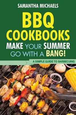 Kuchárske knihy o grilovaní: Jednoduchá príručka na grilovanie - BBQ Cookbooks: Make Your Summer Go with a Bang! a Simple Guide to Barbecuing