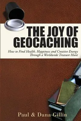 Radosť z Geocachingu: Ako nájsť zdravie, šťastie a tvorivú energiu prostredníctvom celosvetového hľadania pokladov - The Joy of Geocaching: How to Find Health, Happiness and Creative Energy Through a Worldwide Treasure Hunt