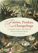 Víly, púky a meniace sa bytosti: Úplný sprievodca divokou a zlou čarovnou ríšou - Fairies, Pookas, and Changelings: A Complete Guide to the Wild and Wicked Enchanted Realm