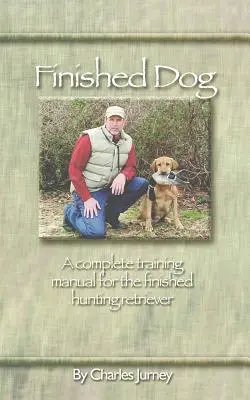 Hotový pes: Kompletná príručka výcviku hotového poľovného retrívera - Finished Dog: A complete training manual for the finished hunting retriever
