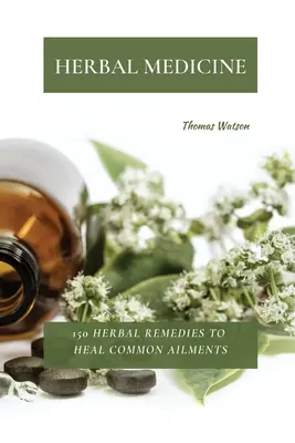 Bylinná medicína: 150 bylinných liekov na liečenie bežných ochorení - Herbal Medicine: 150 Herbal Remedies to Heal Common Ailments