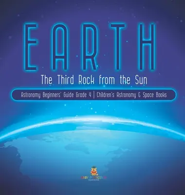Zem: Príručka pre začiatočníkov v astronómii pre 4. ročník Detské knihy o astronómii a vesmíre - Earth: The Third Rock from the Sun Astronomy Beginners' Guide Grade 4 Children's Astronomy & Space Books