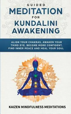 Riadená meditácia na prebudenie Kundalini: Uveďte svoje čakry do súladu, prebuďte svoje tretie oko, staňte sa sebavedomejšími, nájdite vnútorný pokoj, rozvíjajte bdelosť a - Guided Meditation for Kundalini Awakening: Align Your Chakras, Awaken Your Third Eye, Become More Confident, Find Inner Peace, Develop Mindfulness, an