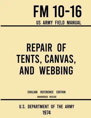 Oprava stanov, plátna a popruhov - FM 10-16 US Army Field Manual (1974 Civilian Reference Edition): Neskrátený návod na údržbu úkrytov - Repair of Tents, Canvas, and Webbing - FM 10-16 US Army Field Manual (1974 Civilian Reference Edition): Unabridged Handbook on Maintenance of Shelters