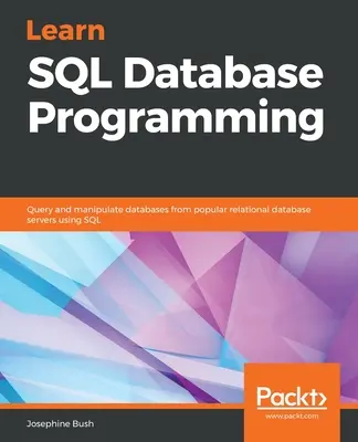 Naučte sa programovať databázy SQL: Naučte sa vyhľadávať a manipulovať s databázami z populárnych relačných databázových serverov pomocou jazyka SQL - Learn SQL Database Programming: Query and manipulate databases from popular relational database servers using SQL