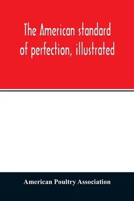 Americký štandard dokonalosti, ilustrovaný. Úplný opis všetkých uznávaných odrôd hydiny - The American standard of perfection, illustrated. A complete description of all recognized varieties of fowls